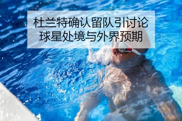 杜兰特确认留队引讨论 球星处境与外界预期